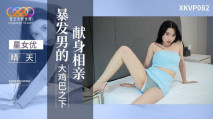華語AV XKVP082 獻身相親暴發男的大雞巴之下 晴天