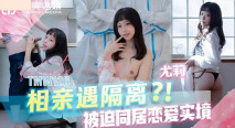 華語AV 相親遇隔離被迫同居戀愛實境 尤莉