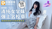 華語AV  XJX0068 清純學妹強上名校草 用我的身體勾引校草做男友 惠子