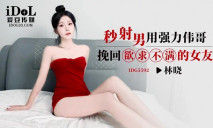 華語AV IDG5592 秒射男用強力威而鋼挽回欲求不滿的女友 林曉