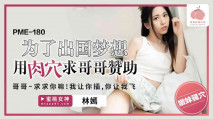 華語AV PME180 為了出國夢想用肉穴求哥哥贊助 林嫣
