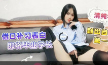 清純學妹藉口補習，表白即將畢業學長，獻出自己的第一次-自慰-學長翻身變猛男！