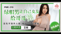 華語AV PME210 綠帽男讓自己女友給哥哥操 艾熙