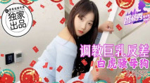 華語AV XJX-0255 調教巨乳反差白虎騷母狗