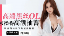 華語AV 高端黑絲OL被操得高潮抽蓄 白沛瑤