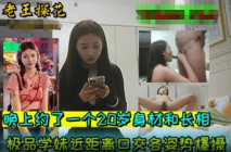 探花大神老王 晚上約了一個20歲身材和長相極品學妹近距離口交各姿勢爆操疊羅漢的姿勢優美