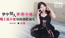 華語AV IDG5587 夢中情人蘿莉小妹 口裡說不要身體卻很誠實 小柒